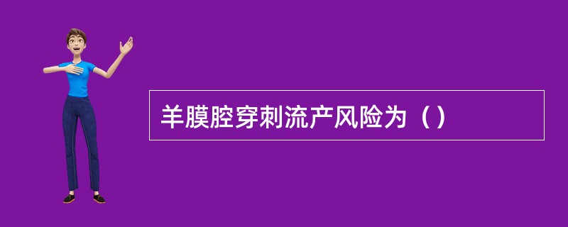 羊膜腔穿刺流产风险为（）