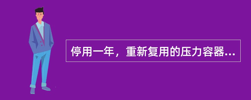 停用一年，重新复用的压力容器必须进行耐压试验。