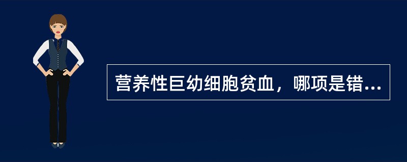 营养性巨幼细胞贫血，哪项是错误的（）