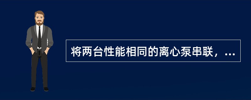 将两台性能相同的离心泵串联，是为了增加（）。