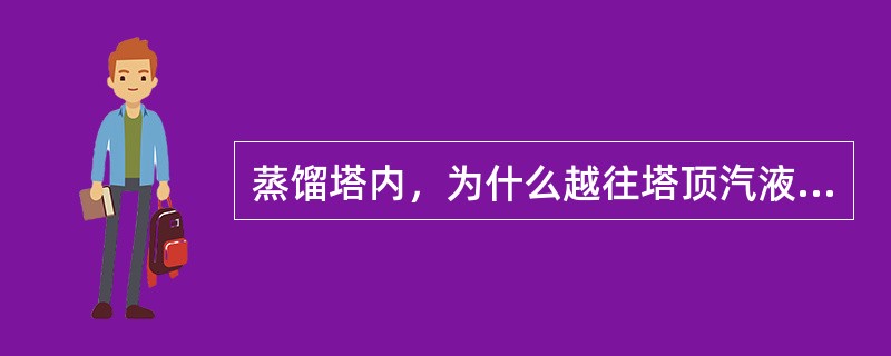 蒸馏塔内，为什么越往塔顶汽液相负荷越大？