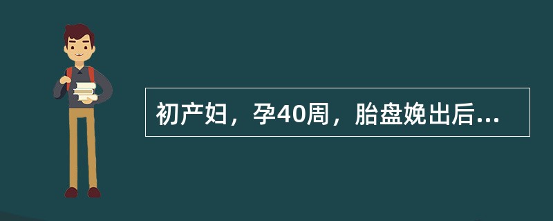 初产妇，孕40周，胎盘娩出后出现阴道大量出血，色暗红，伴血块，检查子宫宫底脐上4