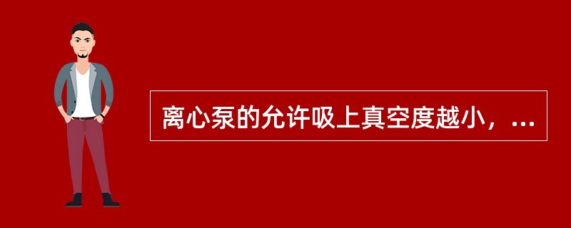 离心泵的允许吸上真空度越小，表示泵在一定操作条件下，抗汽蚀性能越好。