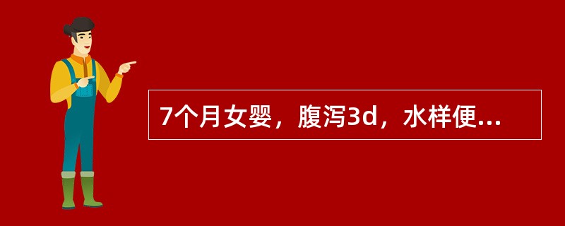 7个月女婴，腹泻3d，水样便每天6～7次，量中等，偶尔呕吐，尿量略少，前囟及眼窝