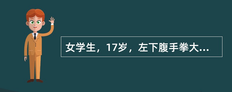 女学生，17岁，左下腹手拳大肿物，活动性差，生长迅速，腹部无移动性浊音。应查的肿