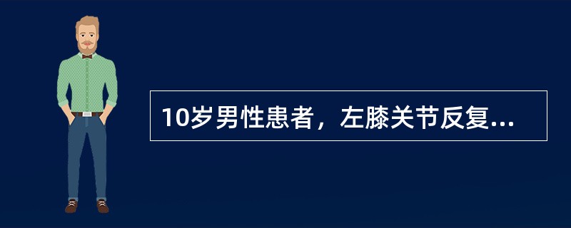 10岁男性患者，左膝关节反复肿胀，活动受限，伴低热2年，经抗炎治疗效果不明显，行