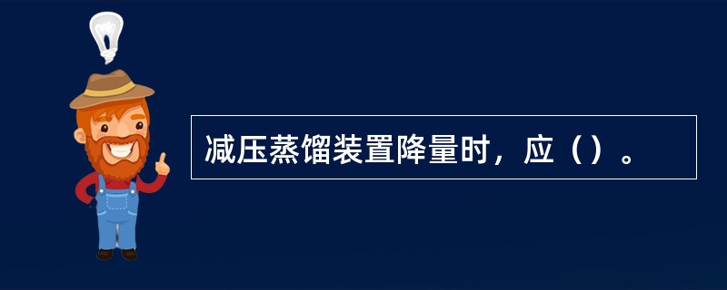 减压蒸馏装置降量时，应（）。