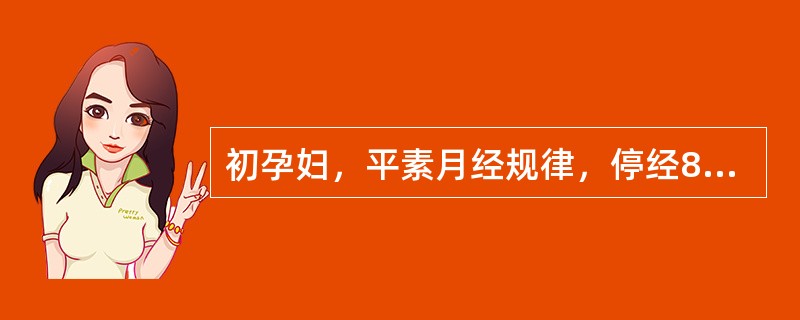 初孕妇，平素月经规律，停经8周，尿妊娠试验阳性，超声提示宫内妊娠囊变形，相当于5