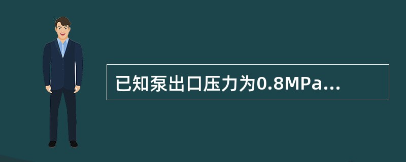 已知泵出口压力为0.8MPa，入口压力为0.02MPa，输送液体密度为800kg