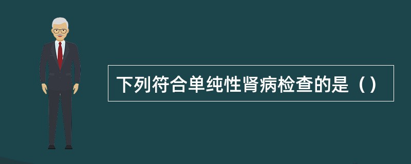 下列符合单纯性肾病检查的是（）