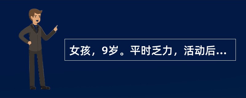 女孩，9岁。平时乏力，活动后气促，胸骨左缘第3～4肋间闻及Ⅲ～Ⅳ级全收缩期杂音，