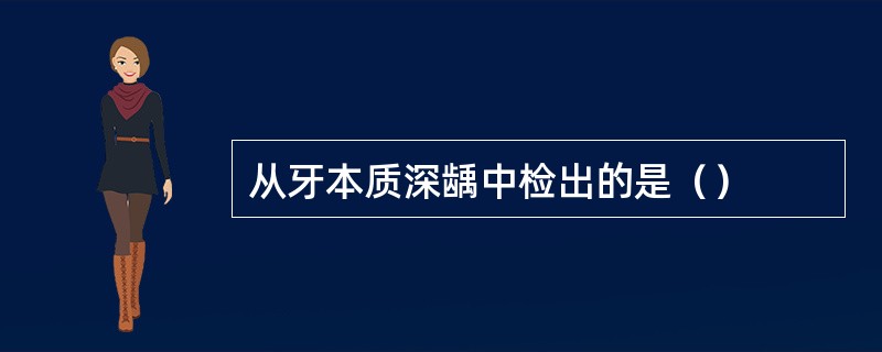 从牙本质深龋中检出的是（）