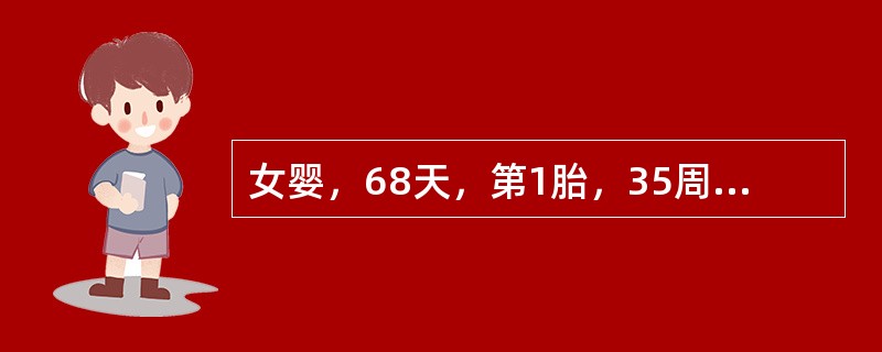 女婴，68天，第1胎，35周早产。出生体重2.5kg，口唇稍苍白，心、肺无特殊，