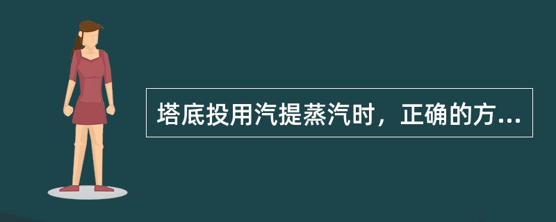 塔底投用汽提蒸汽时，正确的方法是（）。