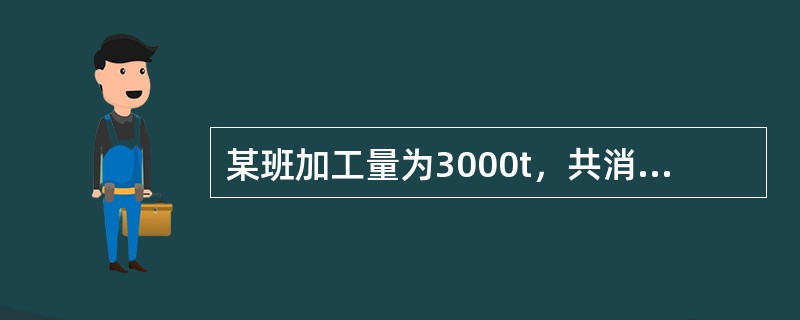 某班加工量为3000t，共消耗蒸汽72t，求本班蒸汽单耗？