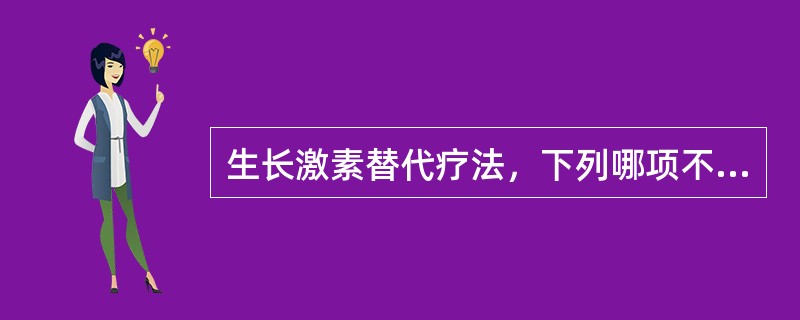 生长激素替代疗法，下列哪项不对（）