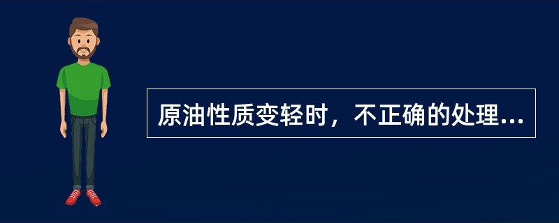 原油性质变轻时，不正确的处理方法是（）。