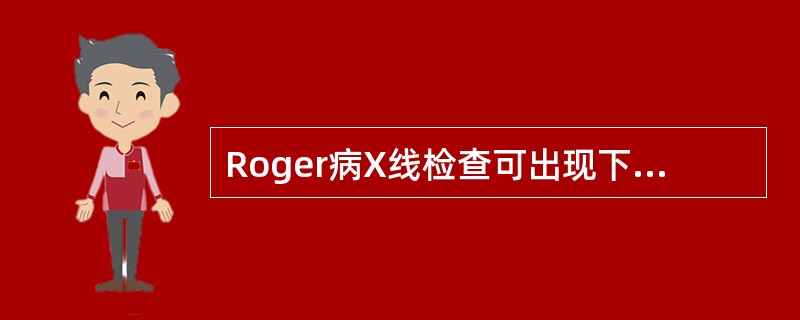 Roger病X线检查可出现下列哪一项改变（）