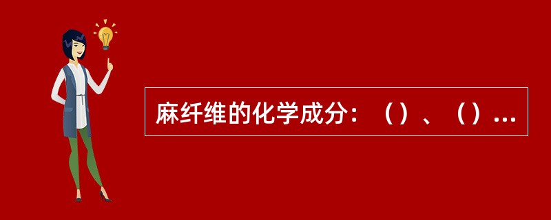 麻纤维的化学成分：（）、（）、（）、（）和（）。