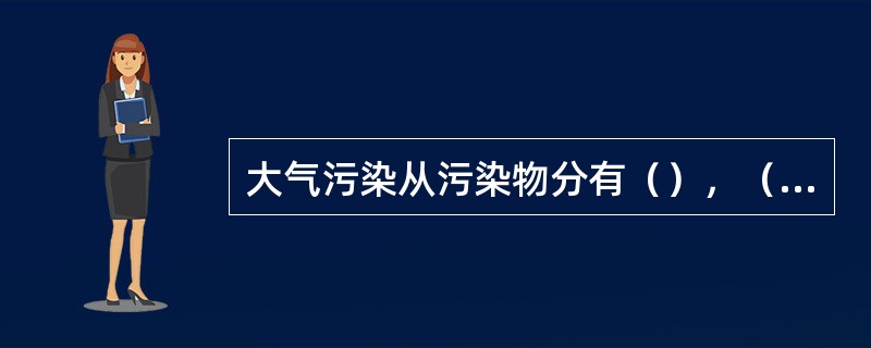 大气污染从污染物分有（），（），（）三类。