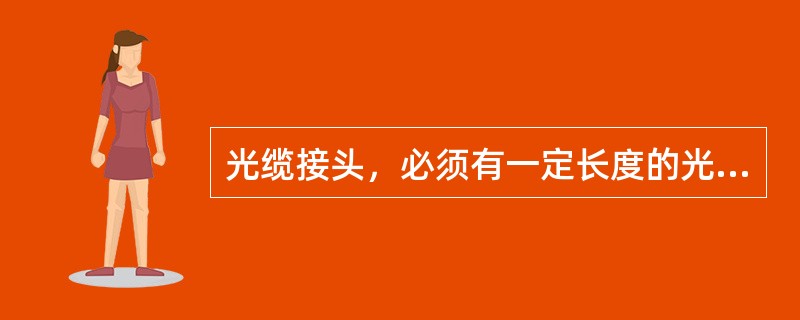 光缆接头，必须有一定长度的光纤，一般完成光纤连接后的余留长度（光缆开剥处到接头间