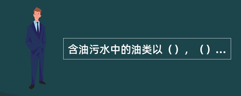 含油污水中的油类以（），（），（）三种状态存在。