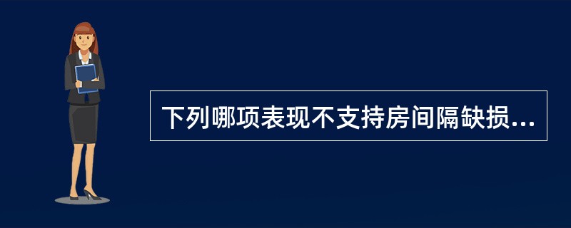 下列哪项表现不支持房间隔缺损（）