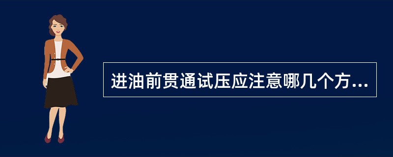 进油前贯通试压应注意哪几个方面。