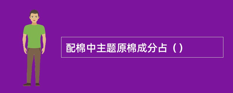 配棉中主题原棉成分占（）