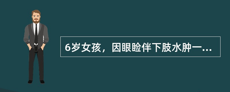 6岁女孩，因眼睑伴下肢水肿一周，咳嗽伴喘憋一天入院。查体：血压135/96mmH