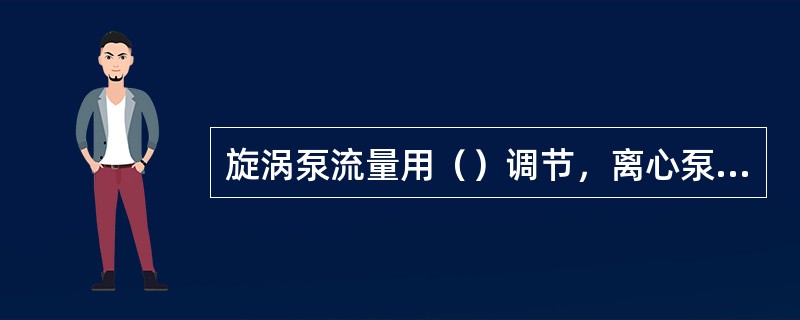 旋涡泵流量用（）调节，离心泵流量用（）调节。