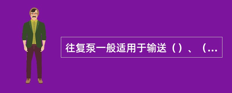 往复泵一般适用于输送（）、（）的液体。