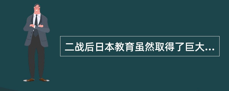 二战后日本教育虽然取得了巨大进步，但接受高等教育的仍然相对较少。