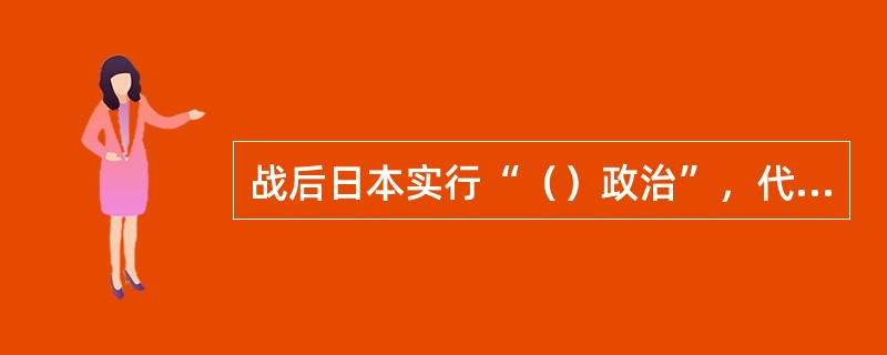 战后日本实行“（）政治”，代表不同阶级、阶层的各种政党相继恢复或建立。