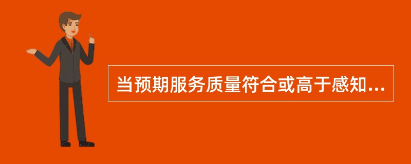 当预期服务质量符合或高于感知服务质量时，顾客就获得了最大的满意度。