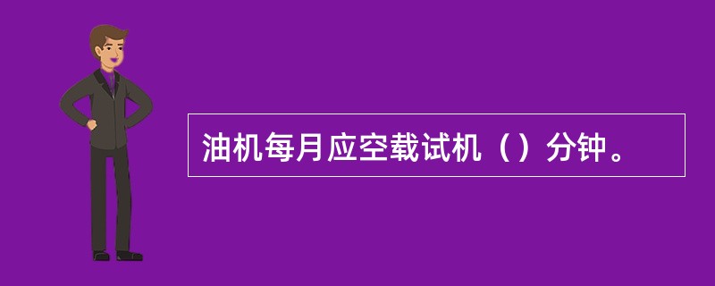 油机每月应空载试机（）分钟。