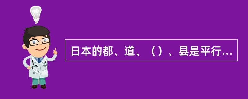 日本的都、道、（）、县是平行的一级行政区，直属中央政府，但其都拥有自治权。