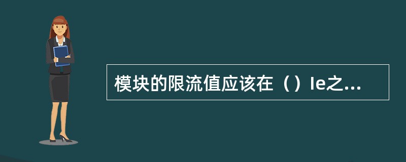 模块的限流值应该在（）Ie之间可以连续可调。