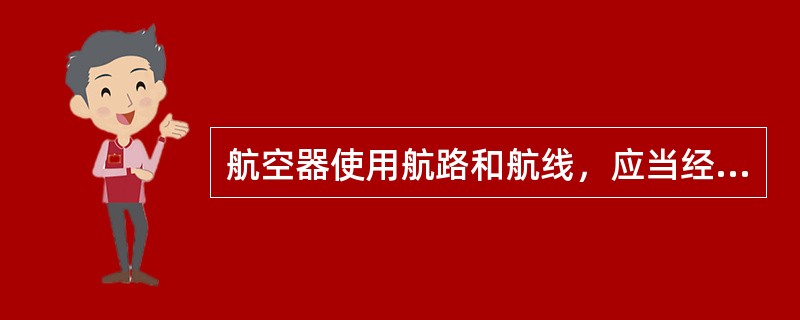 航空器使用航路和航线，应当经（）同意