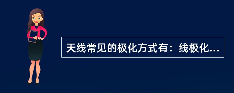 天线常见的极化方式有：线极化，圆极化和椭圆极化。天线极化又分为水平极化，垂直极化