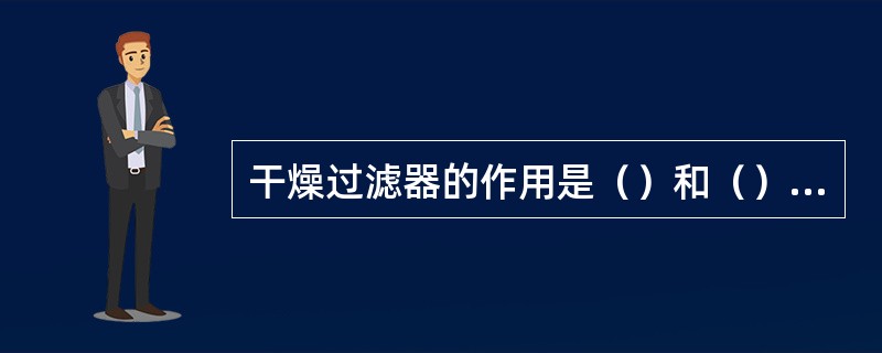 干燥过滤器的作用是（）和（）；它一般安装在膨胀阀的之前。