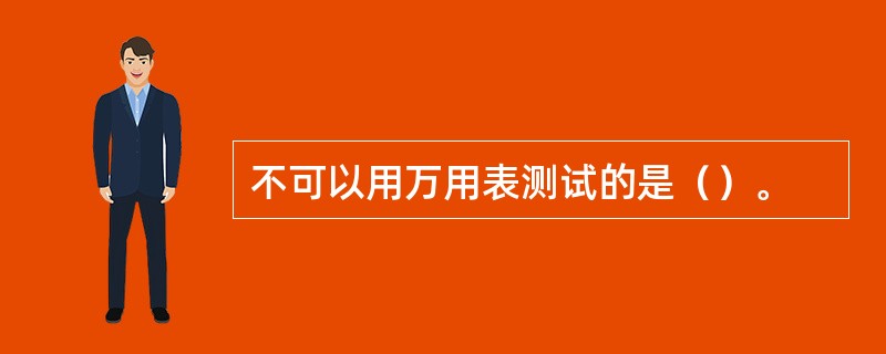 不可以用万用表测试的是（）。