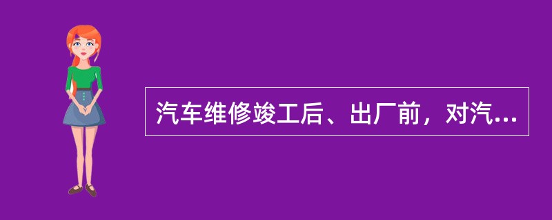 汽车维修竣工后、出厂前，对汽车维修总体质量进行的全面验收检查，检验合格的签发机动