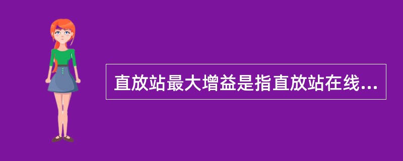 直放站最大增益是指直放站在线性工作范围内对输入信号的最大放大能力，最大增益（）d