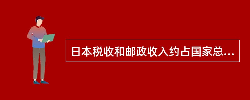 日本税收和邮政收入约占国家总收入的80%。