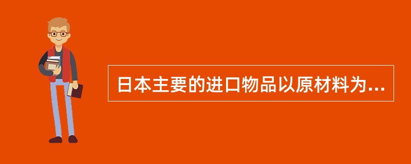 日本主要的进口物品以原材料为主，包括（）、铁矿石、半成品和食品等。