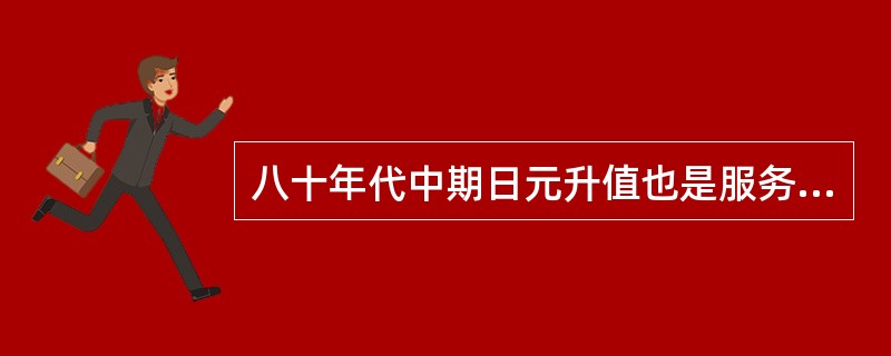 八十年代中期日元升值也是服务业收支负增长的另一因素。