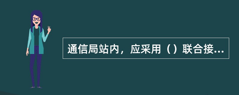 通信局站内，应采用（）联合接地方式。