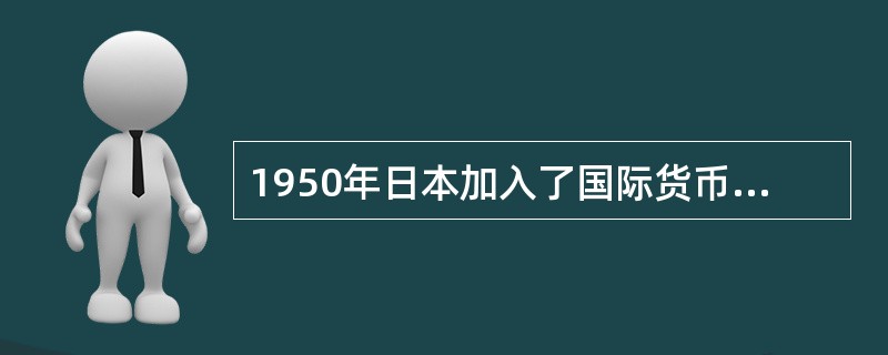 1950年日本加入了国际货币基金组织，1955年又成功加入了关税贸易总协定。