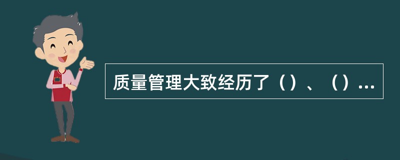 质量管理大致经历了（）、（）、（）三个阶段。